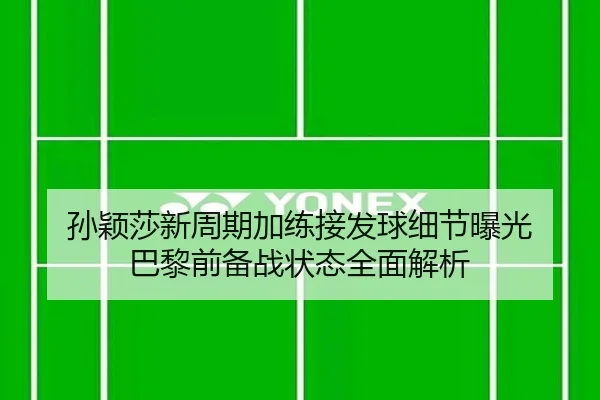 孙颖莎新周期加练接发球细节曝光 巴黎前备战状态全面解析