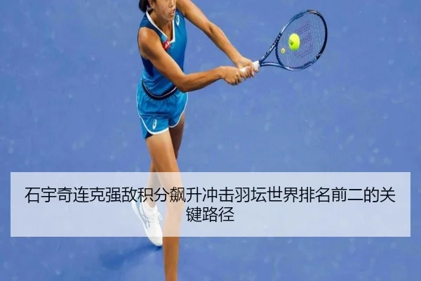 石宇奇连克强敌积分飙升冲击羽坛世界排名前二的关键路径